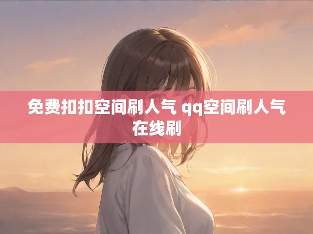 免费扣扣空间刷人气 qq空间刷人气在线刷
