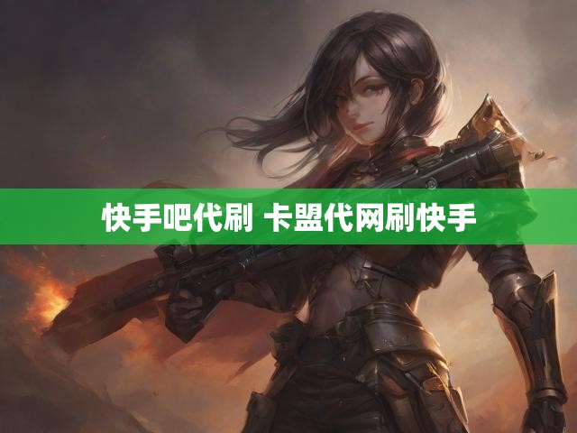 快手吧代刷 卡盟代网刷快手