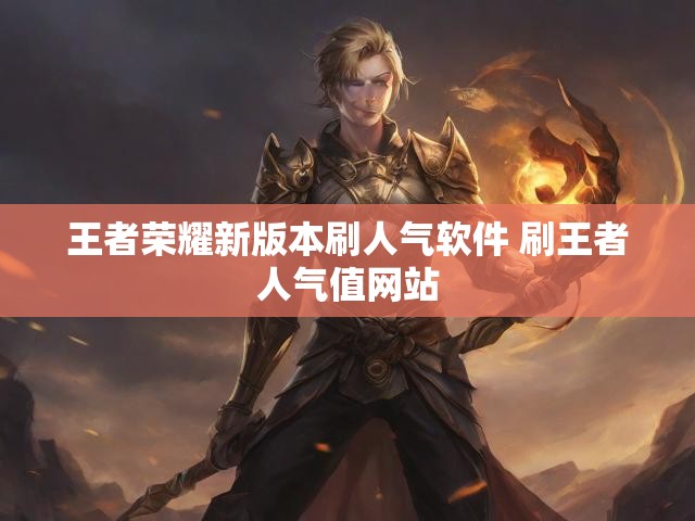 王者荣耀新版本刷人气软件 刷王者人气值网站