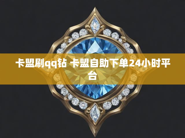 卡盟刷qq钻 卡盟自助下单24小时平台