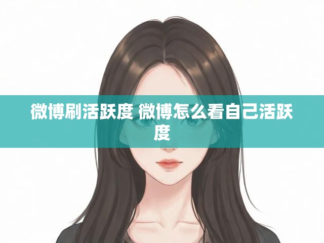 微博刷活跃度 微博怎么看自己活跃度