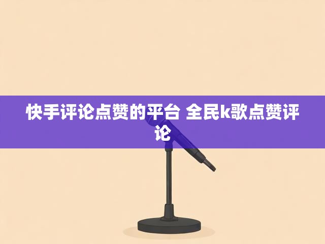 快手评论点赞的平台 全民k歌点赞评论