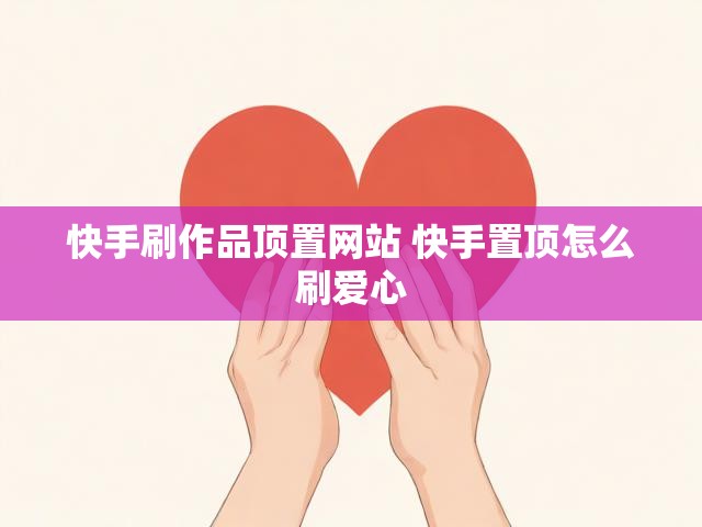 快手刷作品顶置网站 快手置顶怎么刷爱心