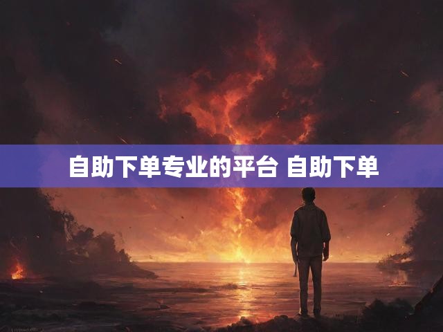 自助下单专业的平台 自助下单