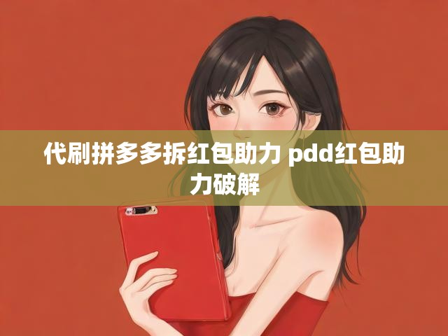 代刷拼多多拆红包助力 pdd红包助力破解