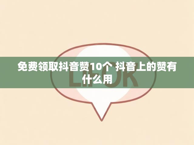 免费领取抖音赞10个 抖音上的赞有什么用