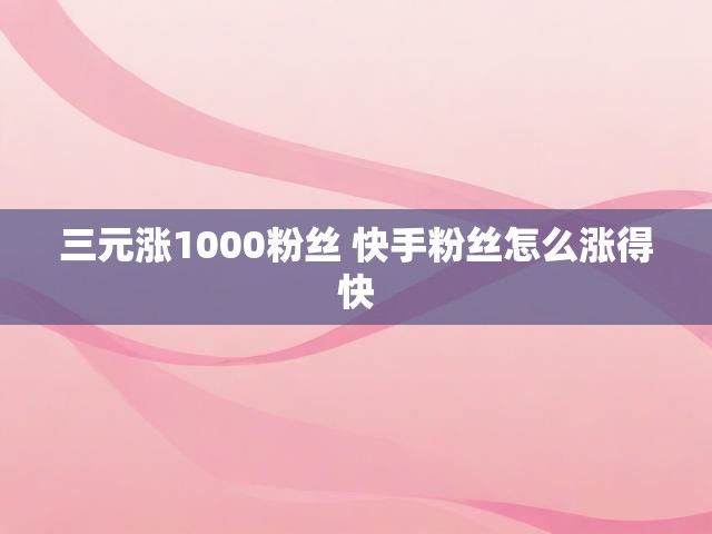 三元涨1000粉丝 快手粉丝怎么涨得快