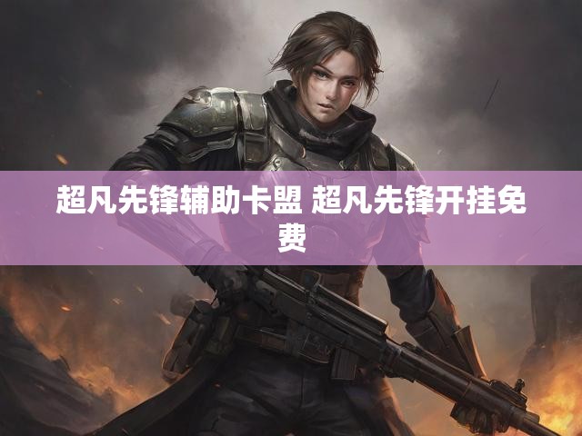 超凡先锋辅助卡盟 超凡先锋开挂免费