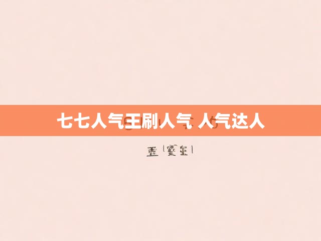 七七人气王刷人气 人气达人
