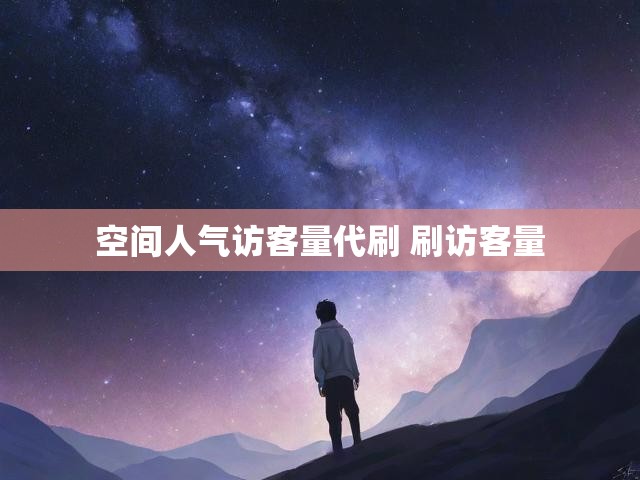 空间人气访客量代刷 刷访客量