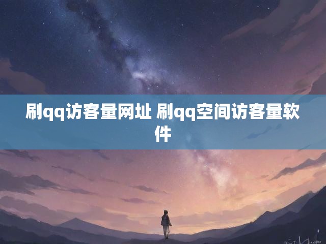 刷qq访客量网址 刷qq空间访客量软件