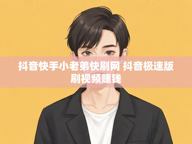 抖音快手小老弟快刷网 抖音极速版刷视频赚钱