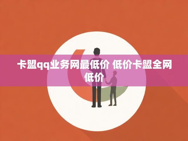 卡盟qq业务网最低价 低价卡盟全网低价