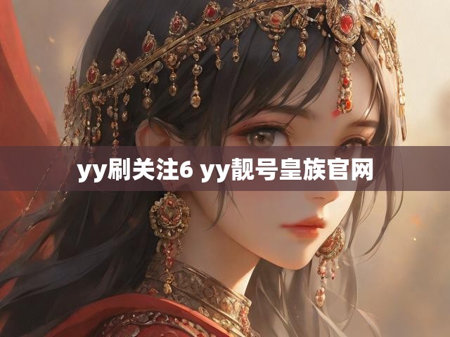 yy刷关注6 yy靓号皇族官网