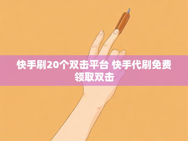 快手刷20个双击平台 快手代刷免费领取双击