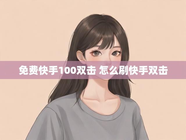 免费快手100双击 怎么刷快手双击