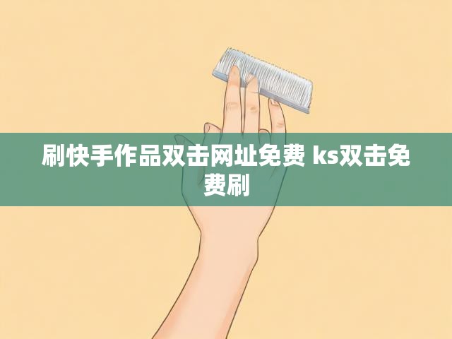 刷快手作品双击网址免费 ks双击免费刷