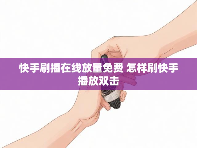 快手刷播在线放量免费 怎样刷快手播放双击