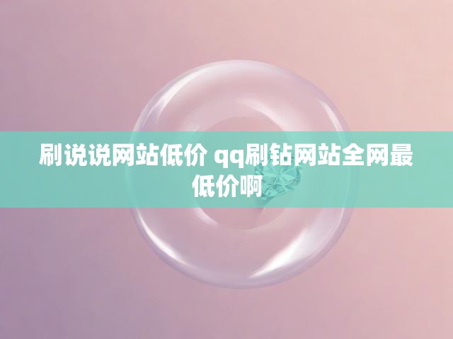 刷说说网站低价 qq刷钻网站全网最低价啊