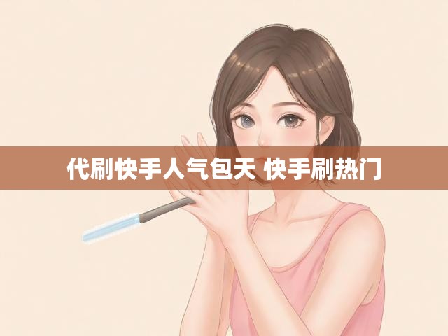 代刷快手人气包天 快手刷热门