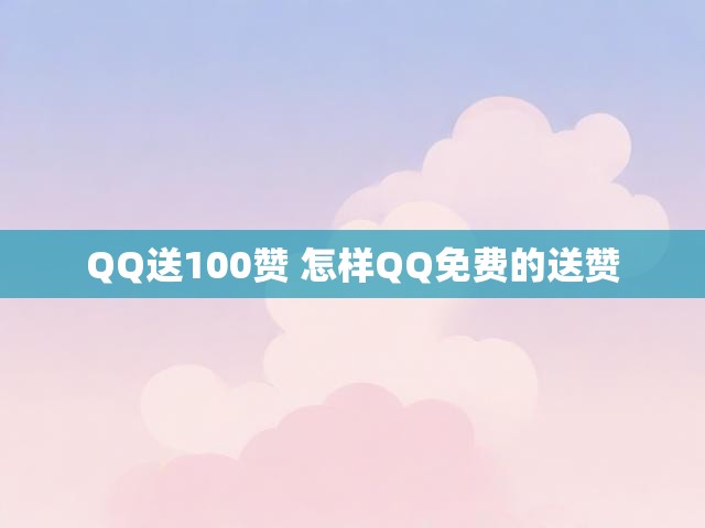 QQ送100赞 怎样QQ免费的送赞