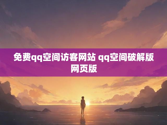 免费qq空间访客网站 qq空间破解版网页版
