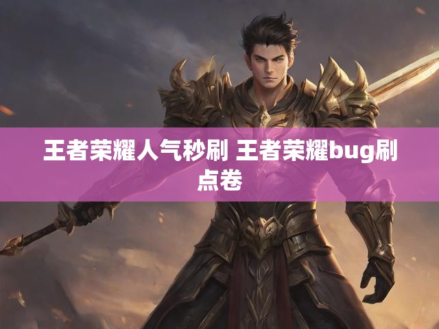 王者荣耀人气秒刷 王者荣耀bug刷点卷