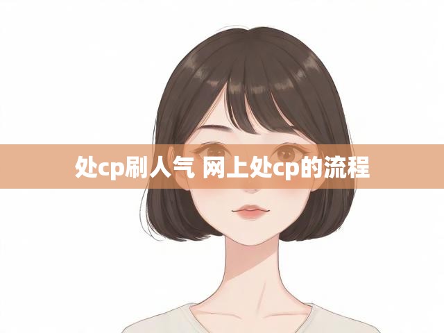 处cp刷人气 网上处cp的流程