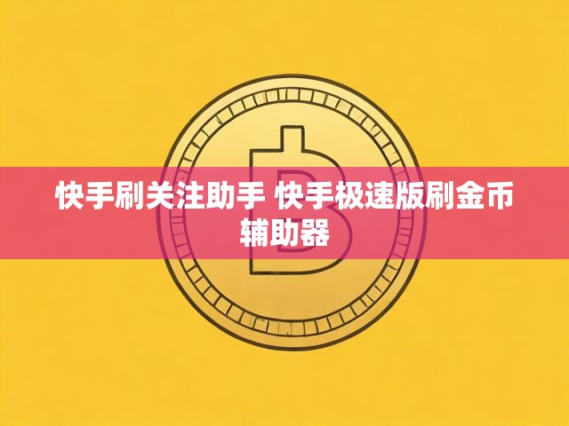 快手刷关注助手 快手极速版刷金币辅助器