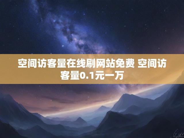 空间访客量在线刷网站免费 空间访客量0.1元一万