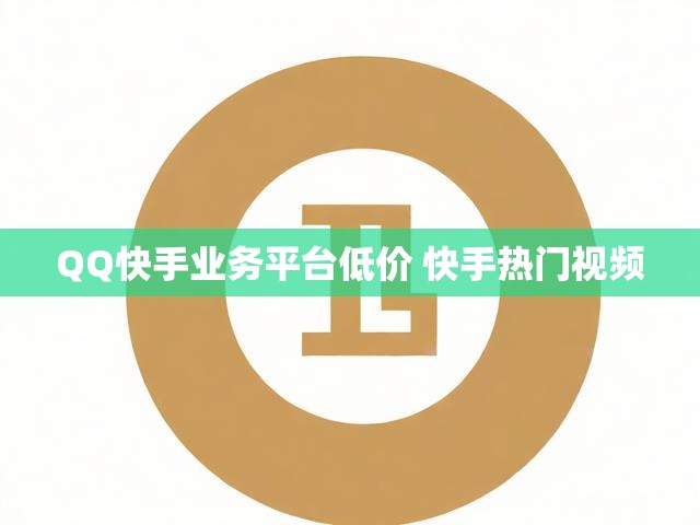 QQ快手业务平台低价 快手热门视频