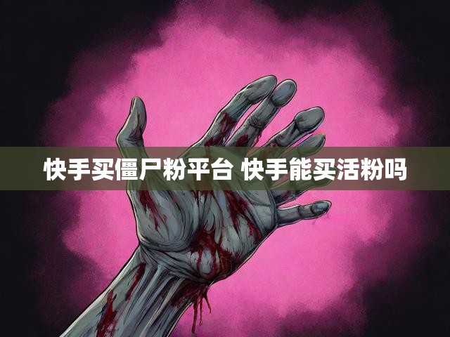快手买僵尸粉平台 快手能买活粉吗