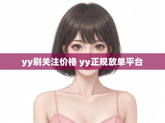 yy刷关注价格 yy正规放单平台