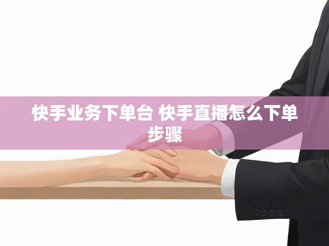 快手业务下单台 快手直播怎么下单步骤