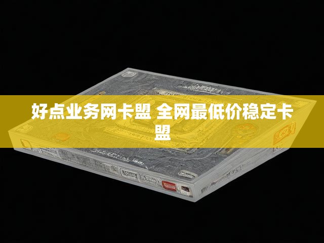 好点业务网卡盟 全网最低价稳定卡盟