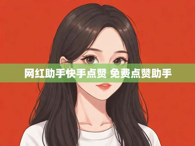 网红助手快手点赞 免费点赞助手