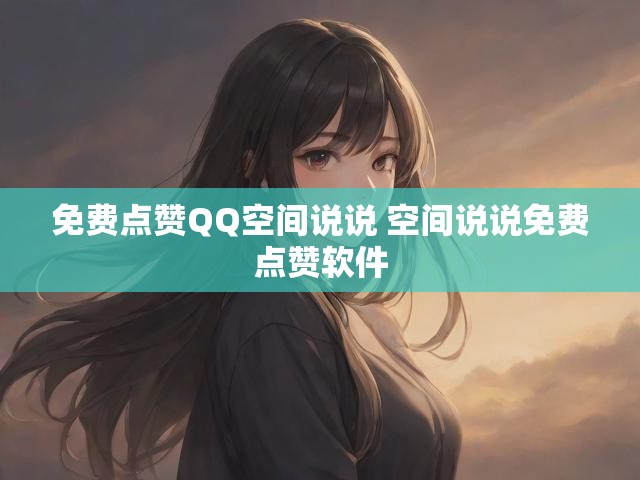 免费点赞QQ空间说说 空间说说免费点赞软件