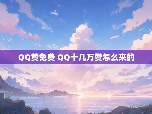 QQ赞免费 QQ十几万赞怎么来的