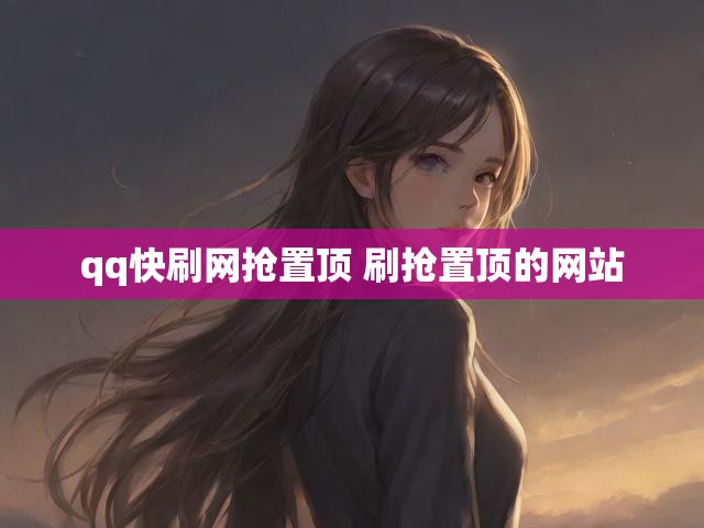 qq快刷网抢置顶 刷抢置顶的网站