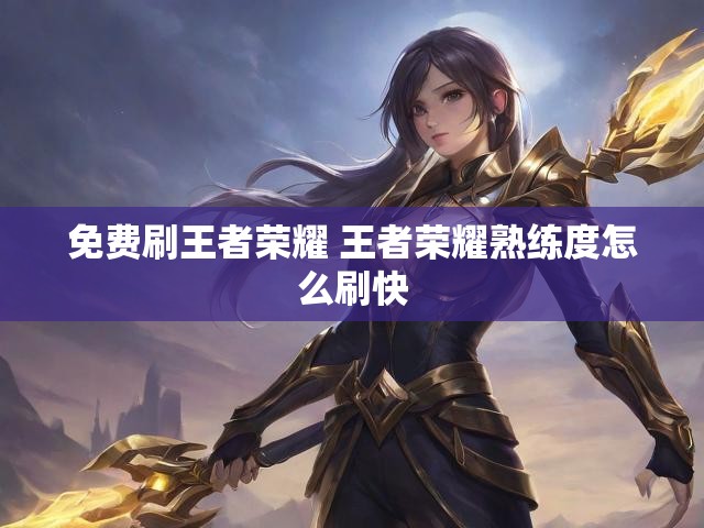 免费刷王者荣耀 王者荣耀熟练度怎么刷快