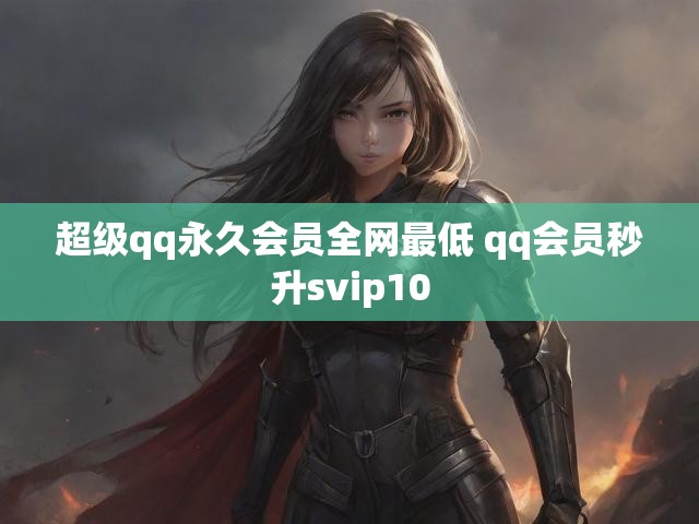 超级qq永久会员全网最低 qq会员秒升svip10