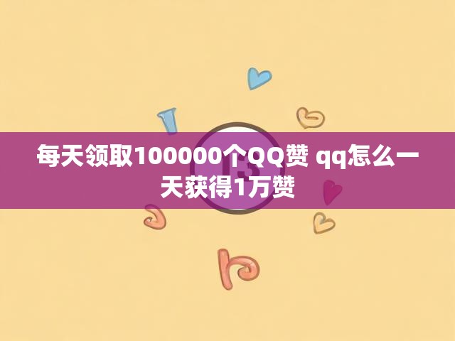 每天领取100000个QQ赞 qq怎么一天获得1万赞