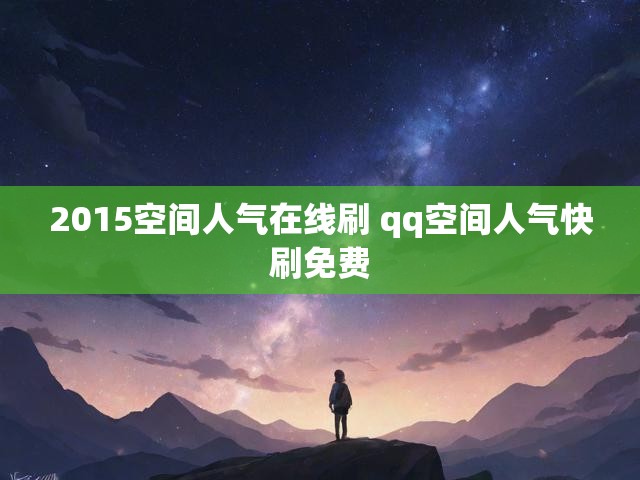 2015空间人气在线刷 qq空间人气快刷免费