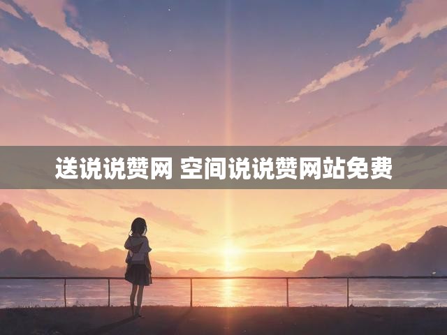 送说说赞网 空间说说赞网站免费