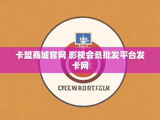 卡盟商城官网 影视会员批发平台发卡网