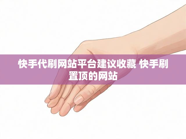 快手代刷网站平台建议收藏 快手刷置顶的网站