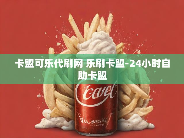 卡盟可乐代刷网 乐刷卡盟-24小时自助卡盟
