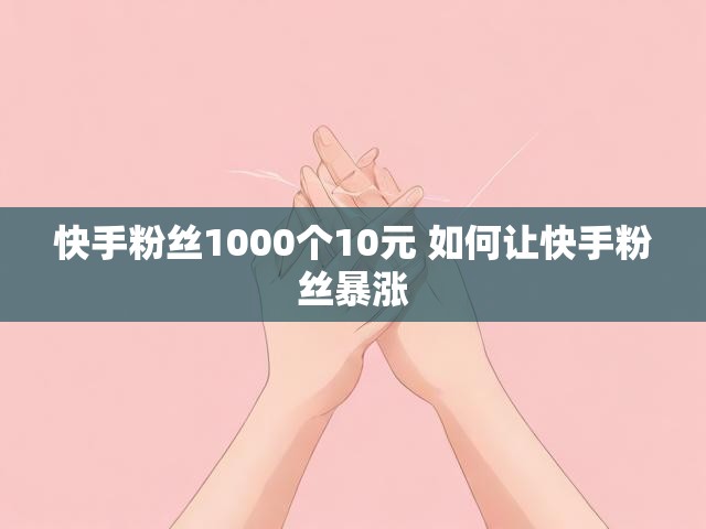 快手粉丝1000个10元 如何让快手粉丝暴涨