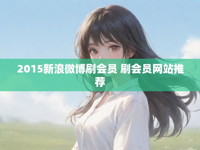 2015新浪微博刷会员 刷会员网站推荐