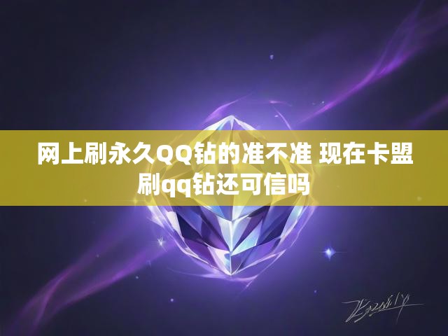 网上刷永久QQ钻的准不准 现在卡盟刷qq钻还可信吗